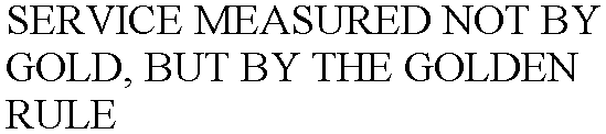 Trademark Logo SERVICE MEASURED NOT BY GOLD, BUT BY THE GOLDEN RULE