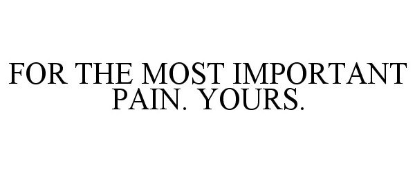  FOR THE MOST IMPORTANT PAIN. YOURS.
