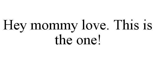 Trademark Logo HEY MOMMY LOVE. THIS IS THE ONE!
