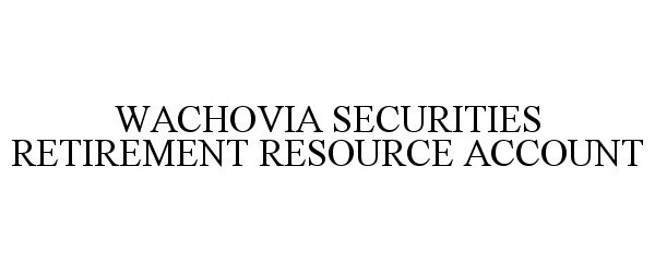  WACHOVIA SECURITIES RETIREMENT RESOURCE ACCOUNT