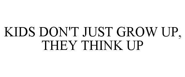  KIDS DON'T JUST GROW UP, THEY THINK UP