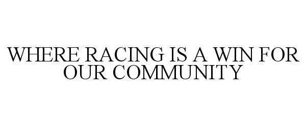  WHERE RACING IS A WIN FOR OUR COMMUNITY