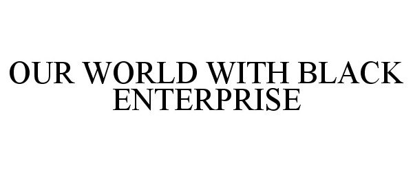  OUR WORLD WITH BLACK ENTERPRISE