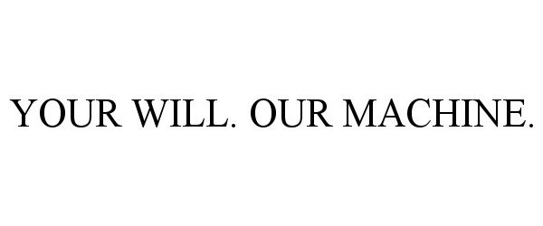  YOUR WILL. OUR MACHINE.