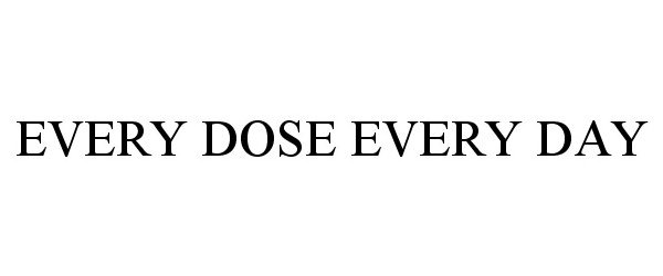 EVERY DOSE EVERY DAY