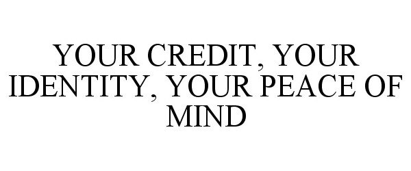  YOUR CREDIT, YOUR IDENTITY, YOUR PEACE OF MIND