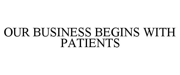 Trademark Logo OUR BUSINESS BEGINS WITH PATIENTS