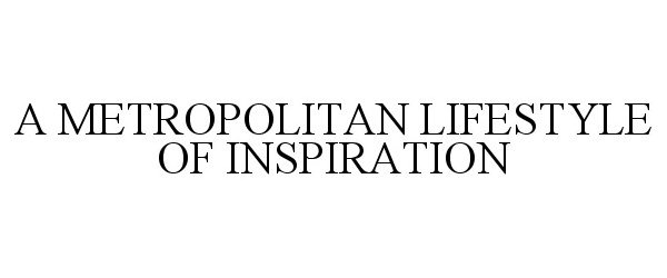 Trademark Logo A METROPOLITAN LIFESTYLE OF INSPIRATION
