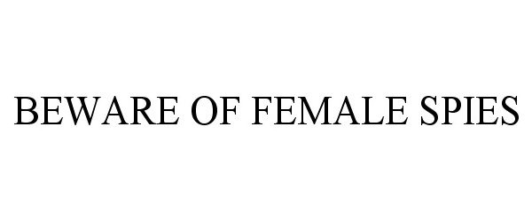 Trademark Logo BEWARE OF FEMALE SPIES