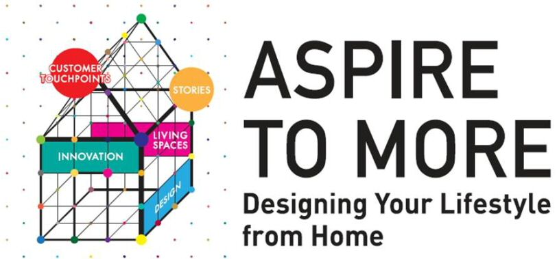  ASPIRE TO MORE DESIGNING YOUR LIFESTYLEFROM HOME CUSTOMER TOUCHPOINTS STORIES LIVING SPACES DESIGN