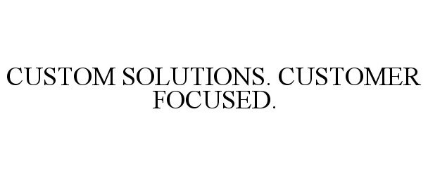  CUSTOM SOLUTIONS. CUSTOMER FOCUSED.