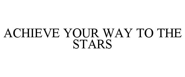 Trademark Logo ACHIEVE YOUR WAY TO THE STARS