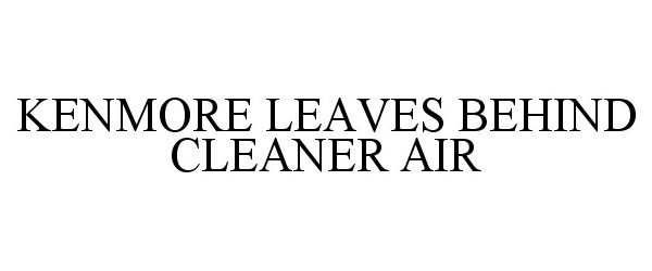  KENMORE LEAVES BEHIND CLEANER AIR