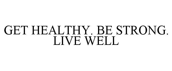 Trademark Logo GET HEALTHY. BE STRONG. LIVE WELL