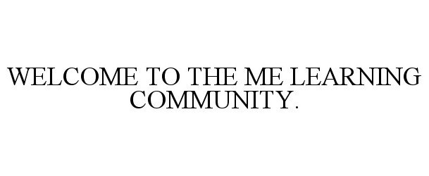  WELCOME TO THE ME LEARNING COMMUNITY.