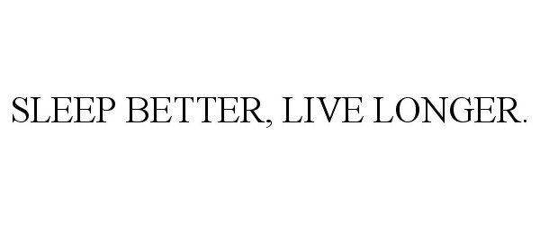  SLEEP BETTER, LIVE LONGER.