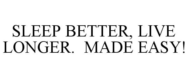  SLEEP BETTER, LIVE LONGER. MADE EASY!