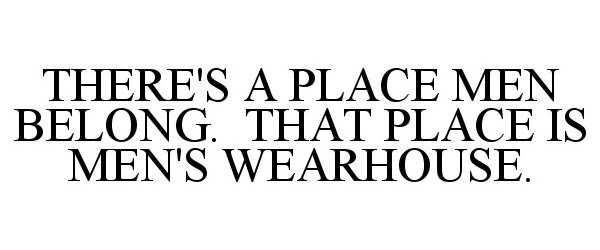 Trademark Logo THERE'S A PLACE MEN BELONG. THAT PLACE IS MEN'S WEARHOUSE.