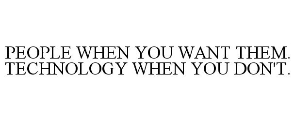 Trademark Logo PEOPLE WHEN YOU WANT THEM. TECHNOLOGY WHEN YOU DON'T.