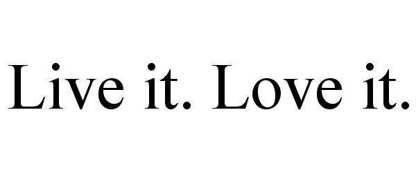  LIVE IT. LOVE IT.