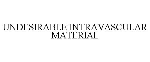  UNDESIRABLE INTRAVASCULAR MATERIAL