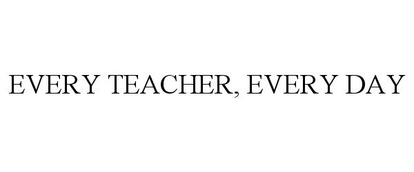  EVERY TEACHER, EVERY DAY
