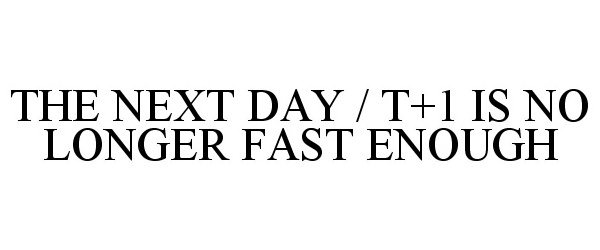  THE NEXT DAY / T+1 IS NO LONGER FAST ENOUGH