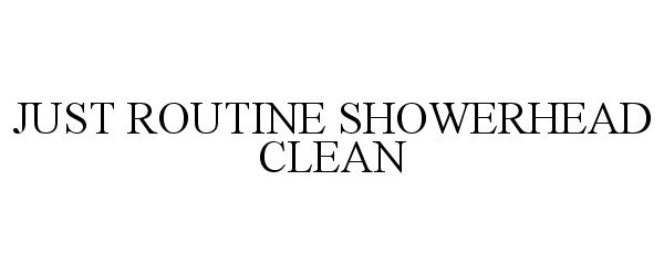 Trademark Logo JUST ROUTINE SHOWERHEAD CLEAN