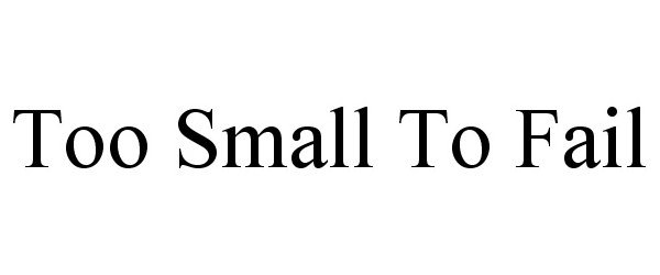  TOO SMALL TO FAIL