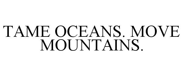 TAME OCEANS. MOVE MOUNTAINS.