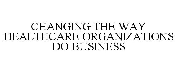  CHANGING THE WAY HEALTHCARE ORGANIZATIONS DO BUSINESS
