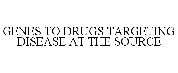 Trademark Logo GENES TO DRUGS TARGETING DISEASE AT THE SOURCE