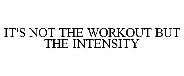  IT'S NOT THE WORKOUT BUT THE INTENSITY