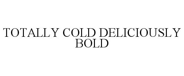 Trademark Logo TOTALLY COLD DELICIOUSLY BOLD