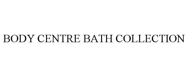 Trademark Logo BODY CENTRE BATH COLLECTION