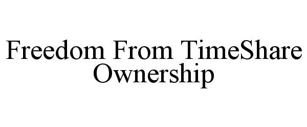  FREEDOM FROM TIMESHARE OWNERSHIP