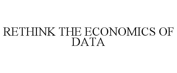  RETHINK THE ECONOMICS OF DATA
