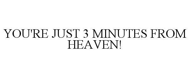  YOU'RE JUST 3 MINUTES FROM HEAVEN!