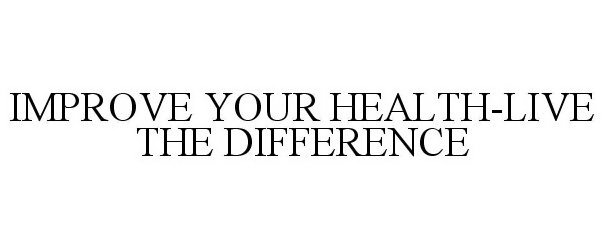  IMPROVE YOUR HEALTH-LIVE THE DIFFERENCE