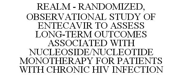  REALM - RANDOMIZED, OBSERVATIONAL STUDY OF ENTECAVIR TO ASSESS LONG-TERM OUTCOMES ASSOCIATED WITH NUCLEOSIDE/NUCLEOTIDE MONOTHER