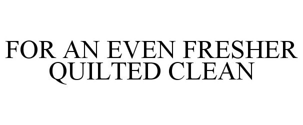 Trademark Logo FOR AN EVEN FRESHER QUILTED CLEAN