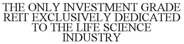  THE ONLY INVESTMENT GRADE REIT EXCLUSIVELY DEDICATED TO THE LIFE SCIENCE INDUSTRY