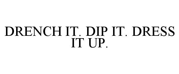  DRENCH IT. DIP IT. DRESS IT UP.