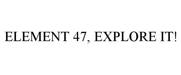  ELEMENT 47, EXPLORE IT!
