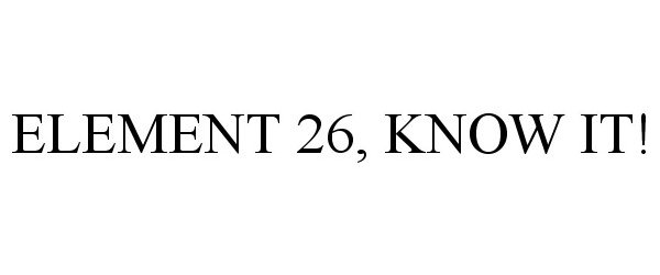 Trademark Logo ELEMENT 26, KNOW IT!