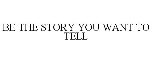  BE THE STORY YOU WANT TO TELL