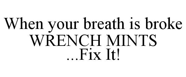  WHEN YOUR BREATH IS BROKE WRENCH MINTS ..FIX IT!