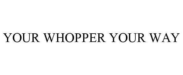  YOUR WHOPPER YOUR WAY