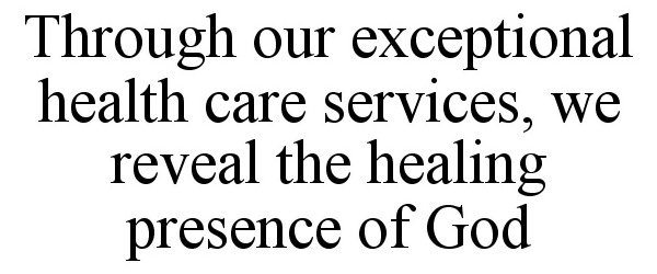  THROUGH OUR EXCEPTIONAL HEALTH CARE SERVICES, WE REVEAL THE HEALING PRESENCE OF GOD