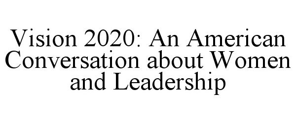  VISION 2020: AN AMERICAN CONVERSATION ABOUT WOMEN AND LEADERSHIP